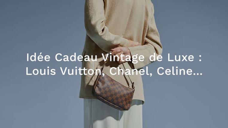 Idée Cadeau : Vintage de Luxe : Louis Vuitton, Chanel, Celine...